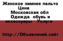 Женское зимнее пальто › Цена ­ 8 000 - Московская обл. Одежда, обувь и аксессуары » Услуги   